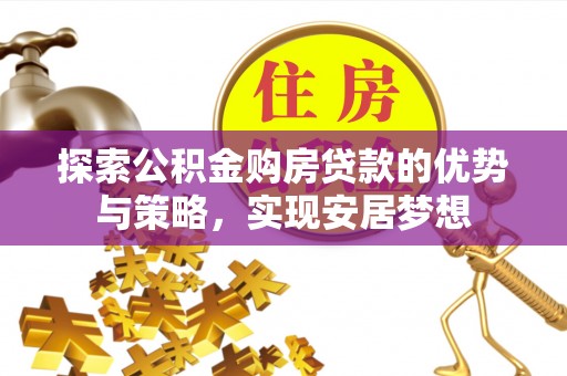 香山探索公积金购房贷款的优势与策略，实现安居梦想