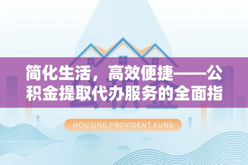 香山简化生活，高效便捷——公积金提取代办服务的全面指南
