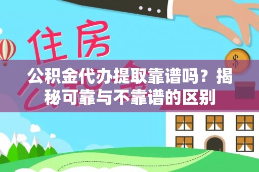 香山公积金代办提取靠谱吗？揭秘可靠与不靠谱的区别