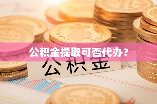香山公积金提取可否代办？