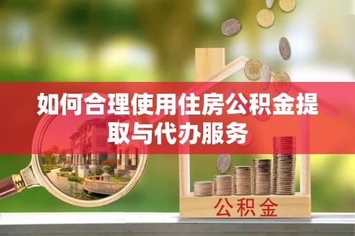 香山如何合理使用住房公积金提取与代办服务