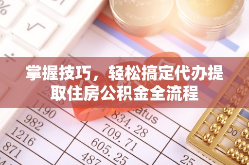 香山掌握技巧，轻松搞定代办提取住房公积金全流程