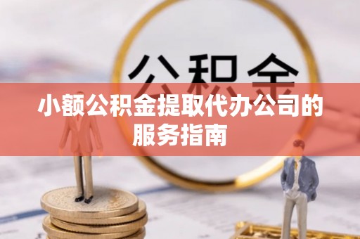 香山小额公积金提取代办公司的服务指南