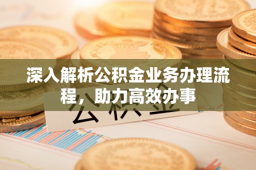 香山深入解析公积金业务办理流程，助力高效办事