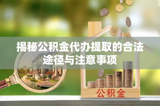 香山揭秘公积金代办提取的合法途径与注意事项