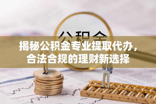 香山揭秘公积金专业提取代办，合法合规的理财新选择