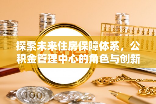 香山探索未来住房保障体系，公积金管理中心的角色与创新