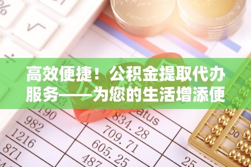 香山高效便捷！公积金提取代办服务——为您的生活增添便利