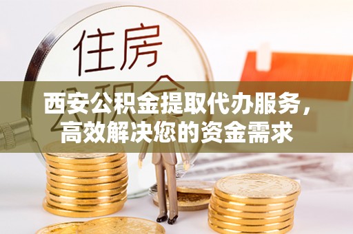 香山西安公积金提取代办服务，高效解决您的资金需求