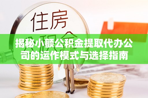 香山揭秘小额公积金提取代办公司的运作模式与选择指南