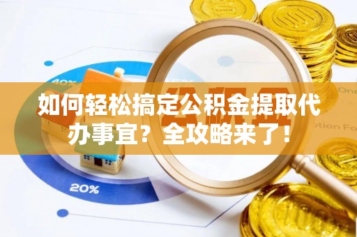 香山如何轻松搞定公积金提取代办事宜？全攻略来了！