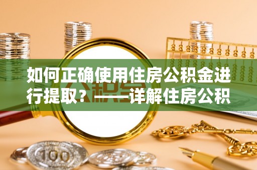 香山如何正确使用住房公积金进行提取？——详解住房公积金代办提取流程与注意事项