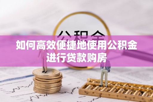 香山如何高效便捷地使用公积金进行贷款购房
