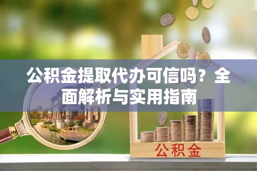 香山公积金提取代办可信吗？全面解析与实用指南