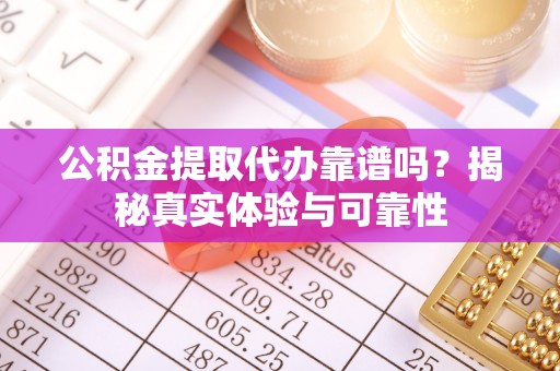 香山公积金提取代办靠谱吗？揭秘真实体验与可靠性