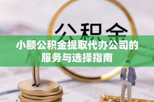 香山小额公积金提取代办公司的服务与选择指南