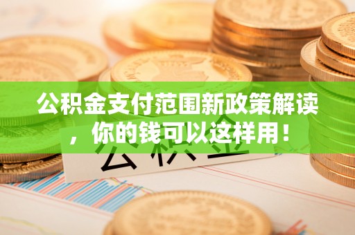 香山公积金支付范围新政策解读，你的钱可以这样用！