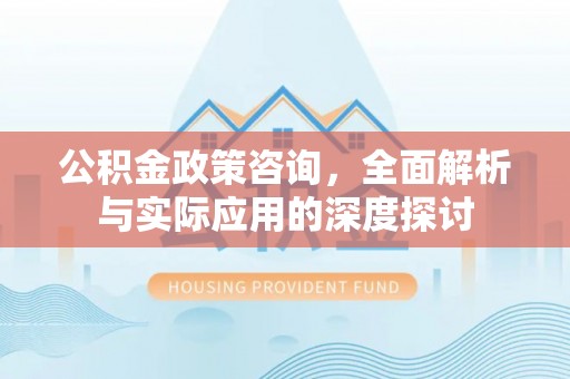 香山公积金政策咨询，全面解析与实际应用的深度探讨