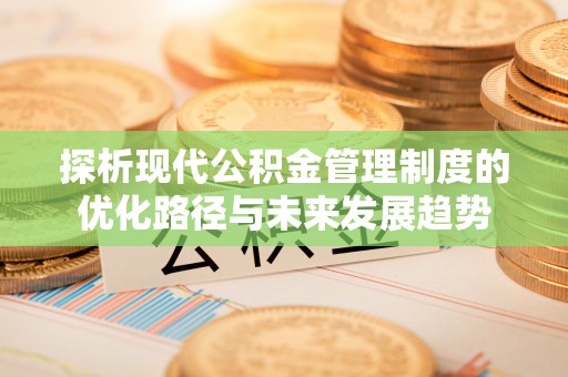 香山探析现代公积金管理制度的优化路径与未来发展趋势