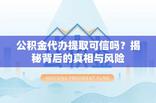 香山公积金代办提取可信吗？揭秘背后的真相与风险