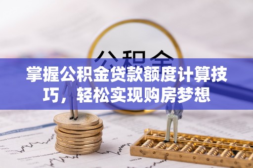 香山掌握公积金贷款额度计算技巧，轻松实现购房梦想