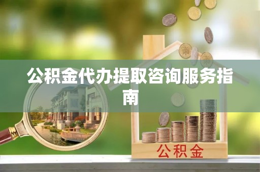 香山公积金代办提取咨询服务指南