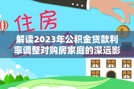 香山解读2023年公积金贷款利率调整对购房家庭的深远影响