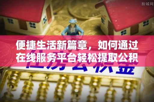 香山便捷生活新篇章，如何通过在线服务平台轻松提取公积金
