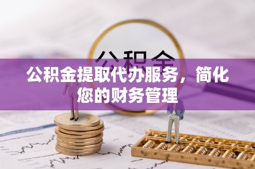 香山公积金提取代办服务，简化您的财务管理