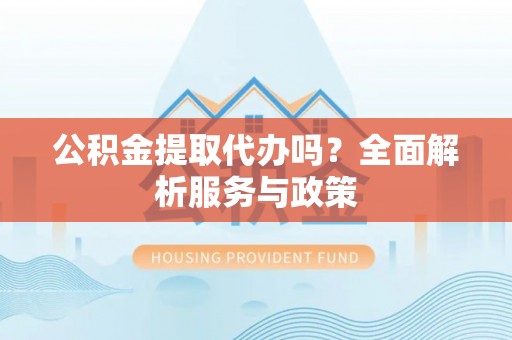 香山公积金提取代办吗？全面解析服务与政策