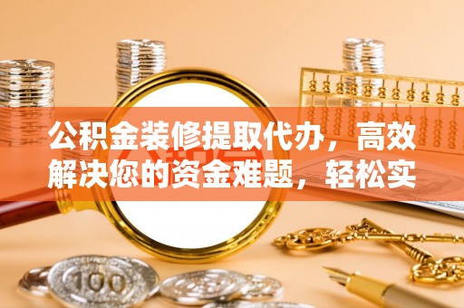 香山公积金装修提取代办，高效解决您的资金难题，轻松实现家居梦想