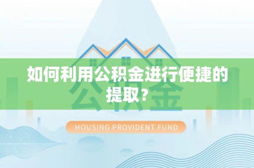 香山如何利用公积金进行便捷的提取？