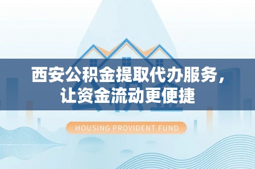 香山西安公积金提取代办服务，让资金流动更便捷