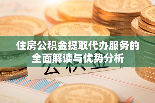 香山住房公积金提取代办服务的全面解读与优势分析