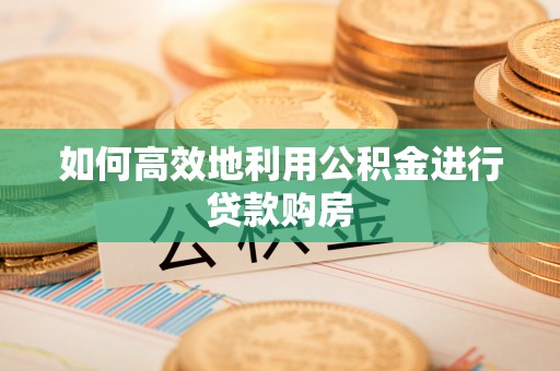 香山如何高效地利用公积金进行贷款购房