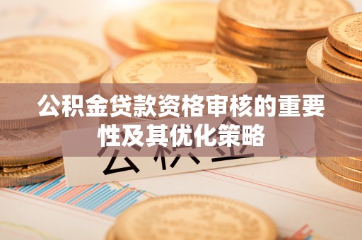 香山公积金贷款资格审核的重要性及其优化策略