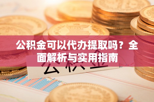 香山公积金可以代办提取吗？全面解析与实用指南