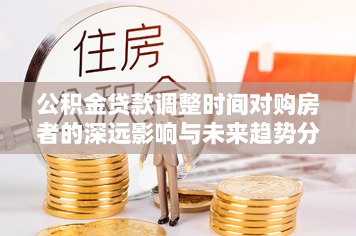 香山公积金贷款调整时间对购房者的深远影响与未来趋势分析