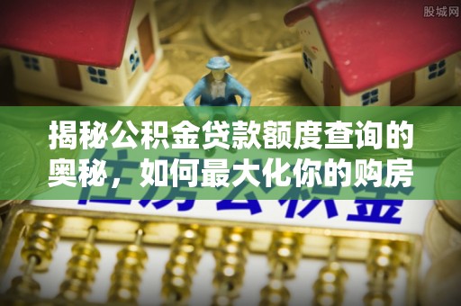 香山揭秘公积金贷款额度查询的奥秘，如何最大化你的购房资金？