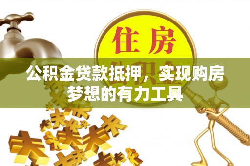 香山公积金贷款抵押，实现购房梦想的有力工具