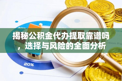 香山揭秘公积金代办提取靠谱吗，选择与风险的全面分析