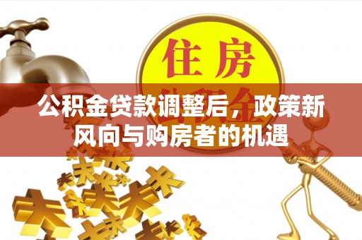 香山公积金贷款调整后，政策新风向与购房者的机遇