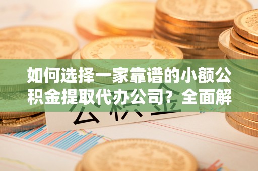 香山如何选择一家靠谱的小额公积金提取代办公司？全面解析与注意事项