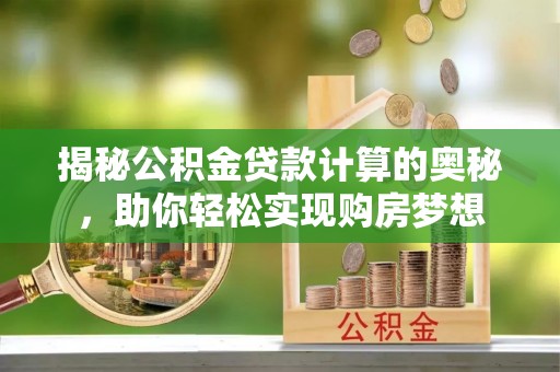 香山揭秘公积金贷款计算的奥秘，助你轻松实现购房梦想