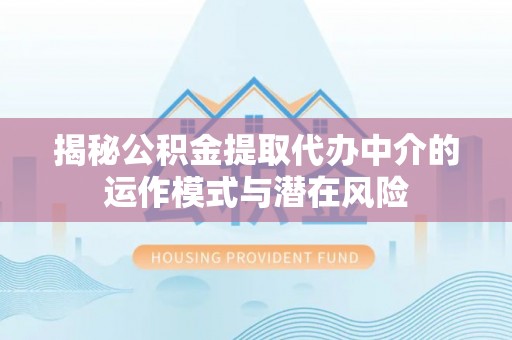香山揭秘公积金提取代办中介的运作模式与潜在风险