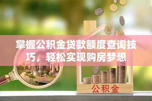 香山掌握公积金贷款额度查询技巧，轻松实现购房梦想