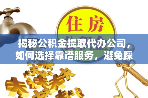 香山揭秘公积金提取代办公司，如何选择靠谱服务，避免踩坑？