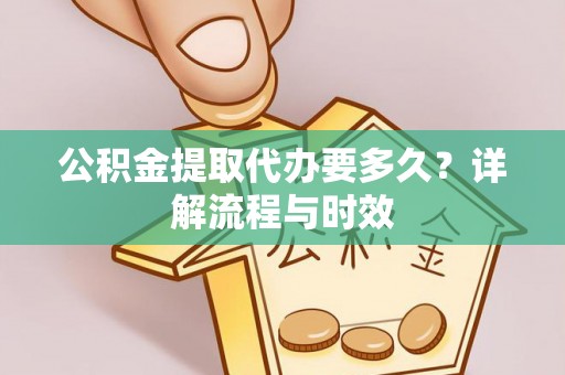 香山公积金提取代办要多久？详解流程与时效