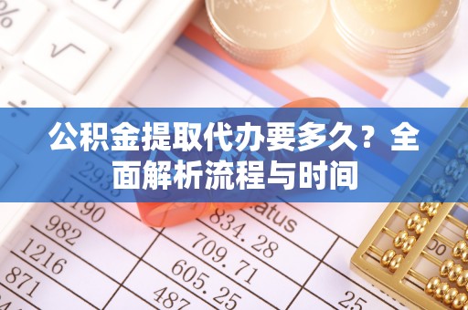 香山公积金提取代办要多久？全面解析流程与时间