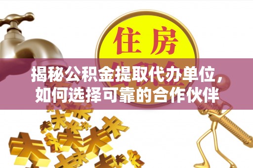 香山揭秘公积金提取代办单位，如何选择可靠的合作伙伴